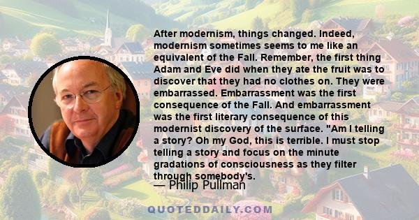 After modernism, things changed. Indeed, modernism sometimes seems to me like an equivalent of the Fall. Remember, the first thing Adam and Eve did when they ate the fruit was to discover that they had no clothes on.