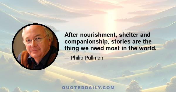 After nourishment, shelter and companionship, stories are the thing we need most in the world.