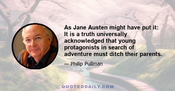 As Jane Austen might have put it: It is a truth universally acknowledged that young protagonists in search of adventure must ditch their parents.