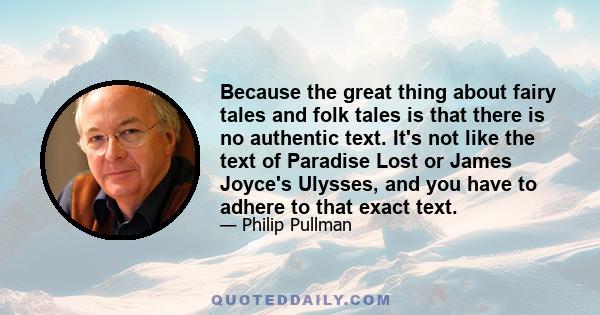 Because the great thing about fairy tales and folk tales is that there is no authentic text. It's not like the text of Paradise Lost or James Joyce's Ulysses, and you have to adhere to that exact text.