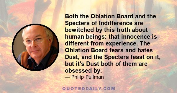 Both the Oblation Board and the Specters of Indifference are bewitched by this truth about human beings: that innocence is different from experience. The Oblation Board fears and hates Dust, and the Specters feast on