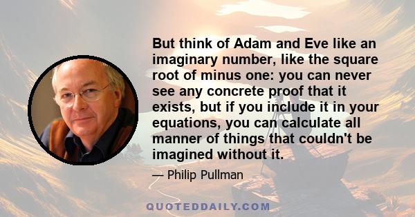 But think of Adam and Eve like an imaginary number, like the square root of minus one: you can never see any concrete proof that it exists, but if you include it in your equations, you can calculate all manner of things 