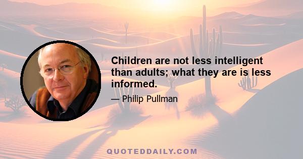 Children are not less intelligent than adults; what they are is less informed.