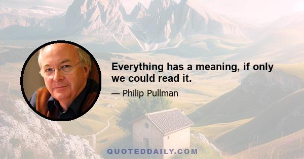 Everything has a meaning, if only we could read it.