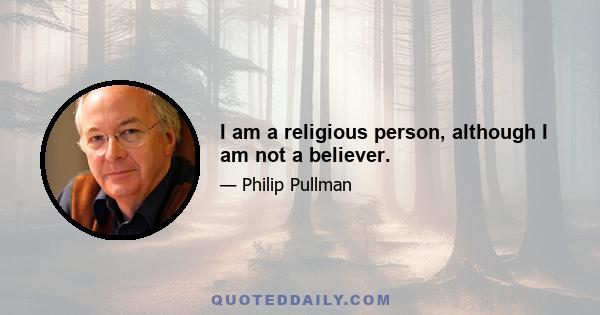 I am a religious person, although I am not a believer.