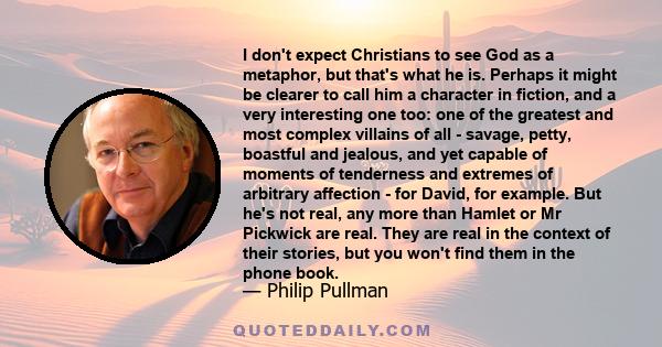 I don't expect Christians to see God as a metaphor, but that's what he is. Perhaps it might be clearer to call him a character in fiction, and a very interesting one too: one of the greatest and most complex villains of 