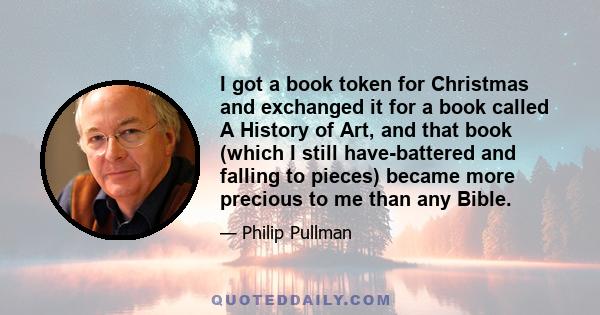 I got a book token for Christmas and exchanged it for a book called A History of Art, and that book (which I still have-battered and falling to pieces) became more precious to me than any Bible.