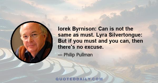 Iorek Byrnison: Can is not the same as must. Lyra Silvertongue: But if you must and you can, then there's no excuse.