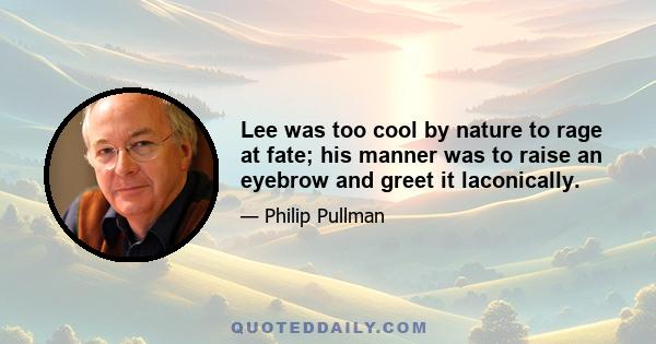 Lee was too cool by nature to rage at fate; his manner was to raise an eyebrow and greet it laconically.