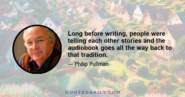 Long before writing, people were telling each other stories and the audiobook goes all the way back to that tradition.