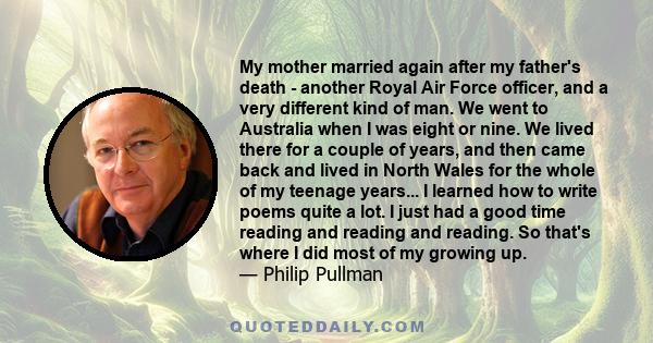 My mother married again after my father's death - another Royal Air Force officer, and a very different kind of man. We went to Australia when I was eight or nine. We lived there for a couple of years, and then came