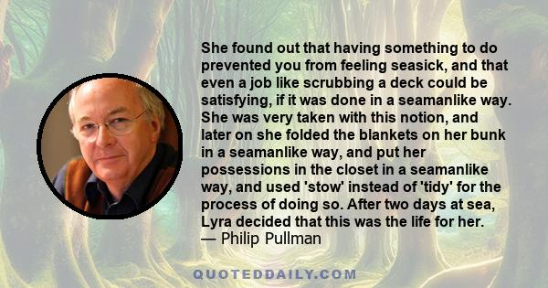 She found out that having something to do prevented you from feeling seasick, and that even a job like scrubbing a deck could be satisfying, if it was done in a seamanlike way. She was very taken with this notion, and