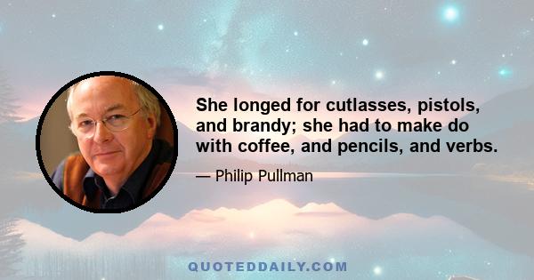 She longed for cutlasses, pistols, and brandy; she had to make do with coffee, and pencils, and verbs.