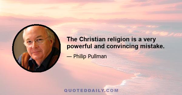 The Christian religion is a very powerful and convincing mistake.