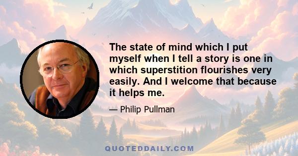 The state of mind which I put myself when I tell a story is one in which superstition flourishes very easily. And I welcome that because it helps me.