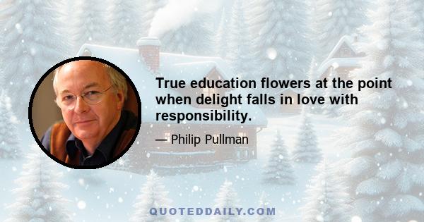 True education flowers at the point when delight falls in love with responsibility.