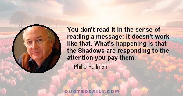 You don't read it in the sense of reading a message; it doesn't work like that. What's happening is that the Shadows are responding to the attention you pay them.