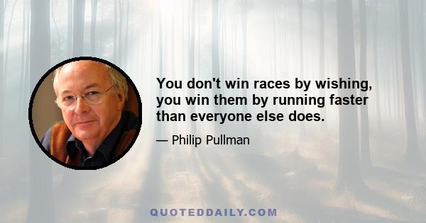 You don't win races by wishing, you win them by running faster than everyone else does.