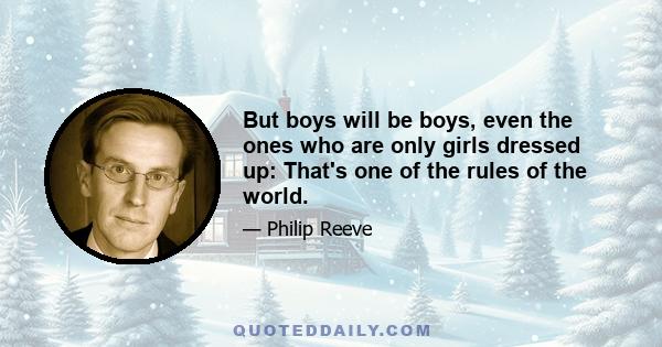 But boys will be boys, even the ones who are only girls dressed up: That's one of the rules of the world.