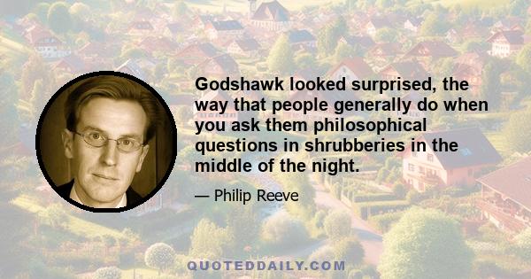 Godshawk looked surprised, the way that people generally do when you ask them philosophical questions in shrubberies in the middle of the night.