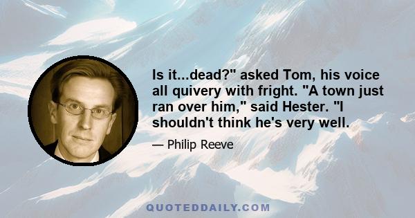 Is it...dead? asked Tom, his voice all quivery with fright. A town just ran over him, said Hester. I shouldn't think he's very well.