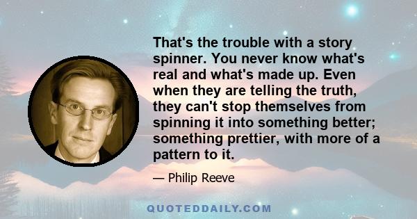 That's the trouble with a story spinner. You never know what's real and what's made up. Even when they are telling the truth, they can't stop themselves from spinning it into something better; something prettier, with