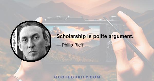 Scholarship is polite argument.