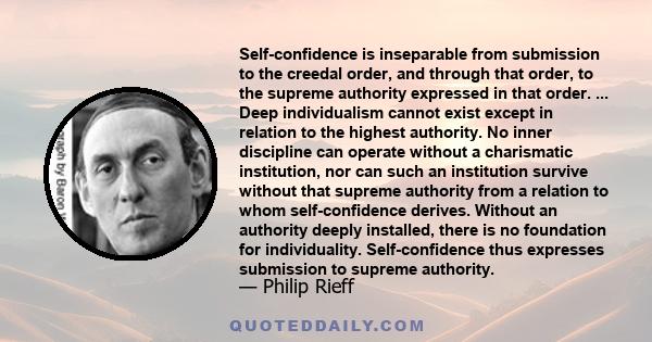 Self-confidence is inseparable from submission to the creedal order, and through that order, to the supreme authority expressed in that order. ... Deep individualism cannot exist except in relation to the highest