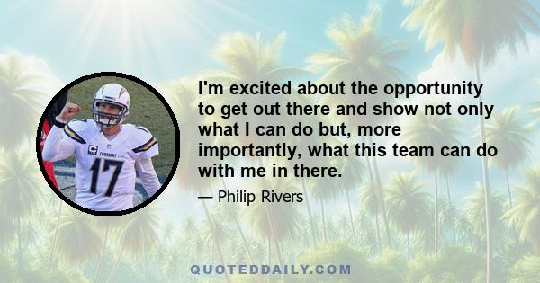 I'm excited about the opportunity to get out there and show not only what I can do but, more importantly, what this team can do with me in there.