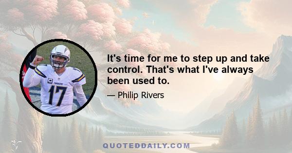 It's time for me to step up and take control. That's what I've always been used to.