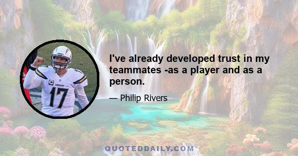 I've already developed trust in my teammates -as a player and as a person.