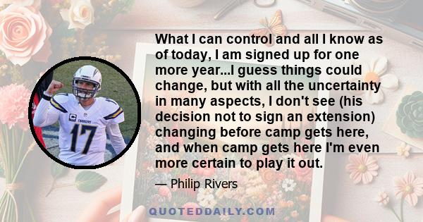 What I can control and all I know as of today, I am signed up for one more year...I guess things could change, but with all the uncertainty in many aspects, I don't see (his decision not to sign an extension) changing