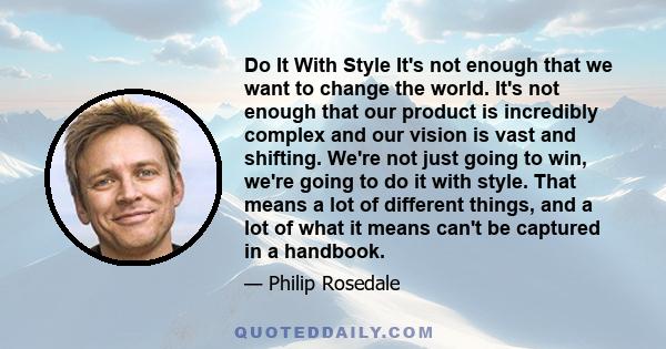 Do It With Style It's not enough that we want to change the world. It's not enough that our product is incredibly complex and our vision is vast and shifting. We're not just going to win, we're going to do it with