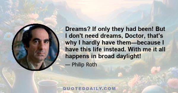 Dreams? If only they had been! But I don't need dreams, Doctor, that's why I hardly have them—because I have this life instead. With me it all happens in broad daylight!