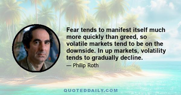 Fear tends to manifest itself much more quickly than greed, so volatile markets tend to be on the downside. In up markets, volatility tends to gradually decline.