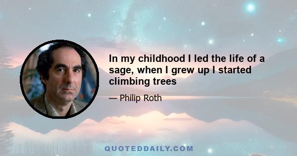 In my childhood I led the life of a sage, when I grew up I started climbing trees