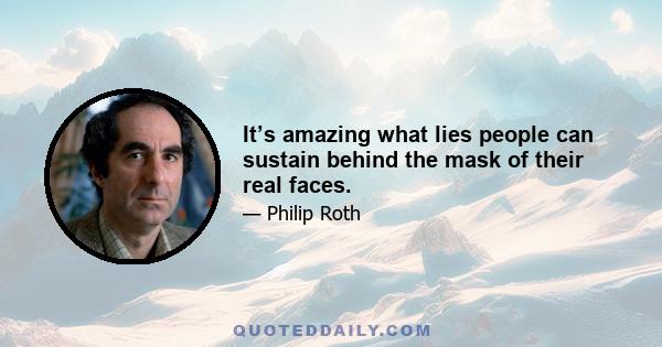 It’s amazing what lies people can sustain behind the mask of their real faces.