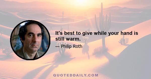 It's best to give while your hand is still warm.