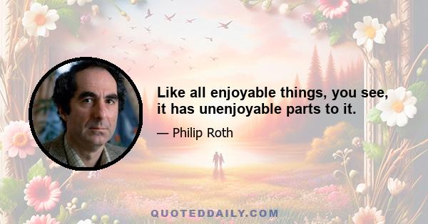 Like all enjoyable things, you see, it has unenjoyable parts to it.