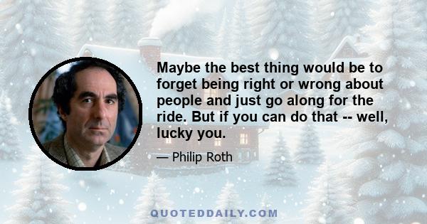 Maybe the best thing would be to forget being right or wrong about people and just go along for the ride. But if you can do that -- well, lucky you.