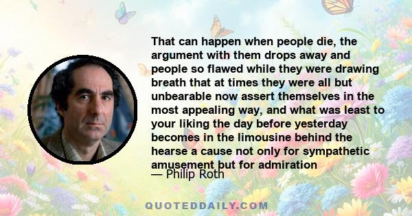 That can happen when people die, the argument with them drops away and people so flawed while they were drawing breath that at times they were all but unbearable now assert themselves in the most appealing way, and what 