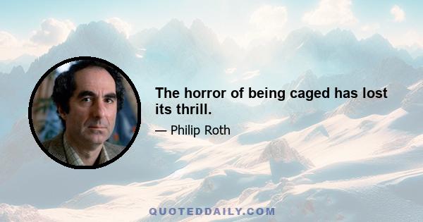 The horror of being caged has lost its thrill.