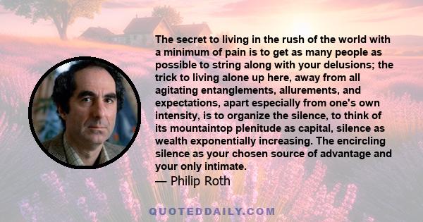 The secret to living in the rush of the world with a minimum of pain is to get as many people as possible to string along with your delusions; the trick to living alone up here, away from all agitating entanglements,