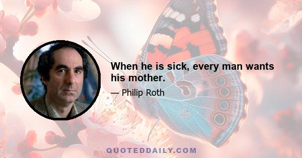 When he is sick, every man wants his mother.