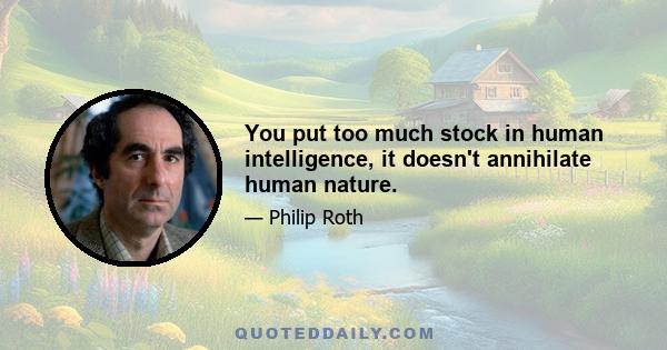 You put too much stock in human intelligence, it doesn't annihilate human nature.