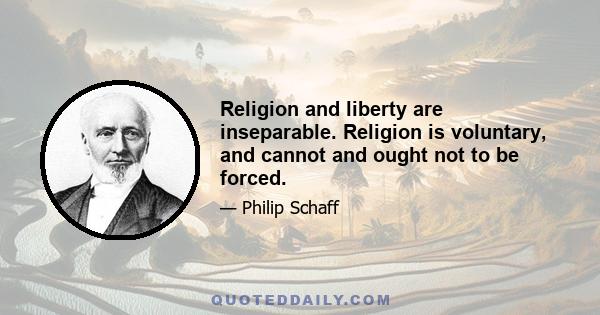 Religion and liberty are inseparable. Religion is voluntary, and cannot and ought not to be forced.