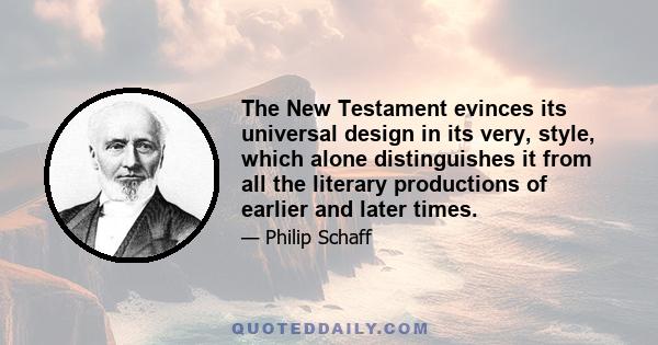 The New Testament evinces its universal design in its very, style, which alone distinguishes it from all the literary productions of earlier and later times.