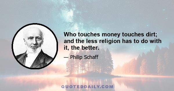 Who touches money touches dirt; and the less religion has to do with it, the better.