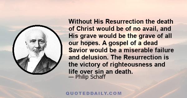 Without His Resurrection the death of Christ would be of no avail, and His grave would be the grave of all our hopes. A gospel of a dead Savior would be a miserable failure and delusion. The Resurrection is the victory