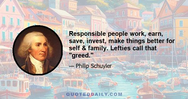 Responsible people work, earn, save, invest, make things better for self & family. Lefties call that greed.